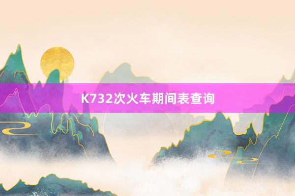 K732次火车期间表查询